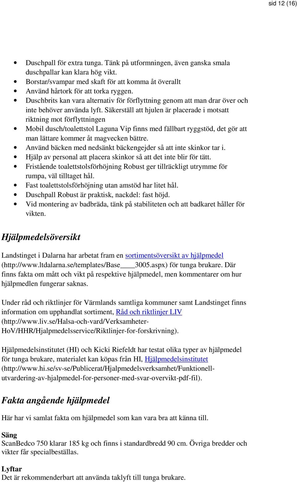 Säkerställ att hjulen är placerade i motsatt riktning mot förflyttningen Mobil dusch/toalettstol Laguna Vip finns med fällbart ryggstöd, det gör att man lättare kommer åt magvecken bättre.