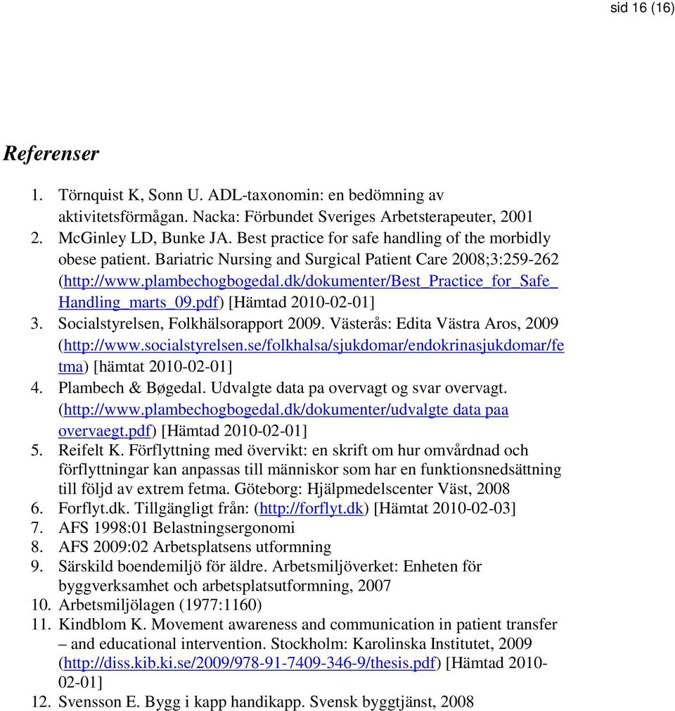 dk/dokumenter/best_practice_for_safe_ Handling_marts_09.pdf) [Hämtad 2010-02-01] 3. Socialstyrelsen, Folkhälsorapport 2009. Västerås: Edita Västra Aros, 2009 (http://www.socialstyrelsen.