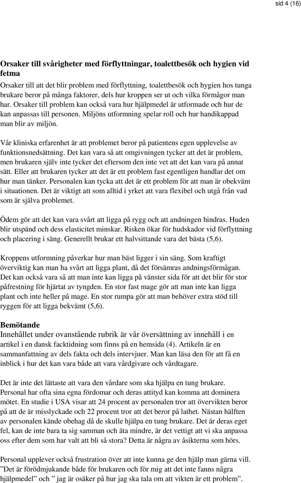 Miljöns utformning spelar roll och hur handikappad man blir av miljön. Vår kliniska erfarenhet är att problemet beror på patientens egen upplevelse av funktionsnedsättning.