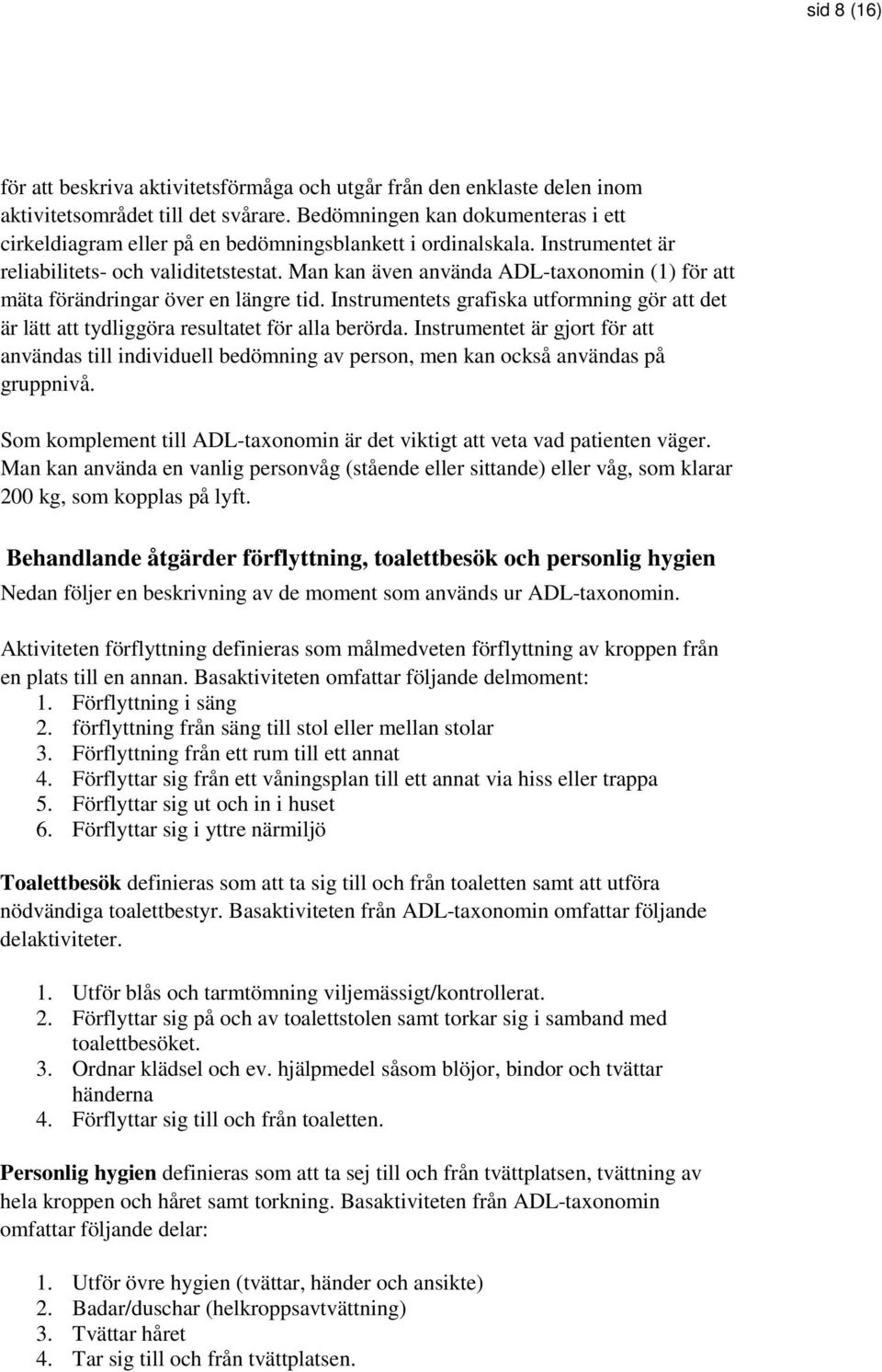 Man kan även använda ADL-taxonomin (1) för att mäta förändringar över en längre tid. Instrumentets grafiska utformning gör att det är lätt att tydliggöra resultatet för alla berörda.