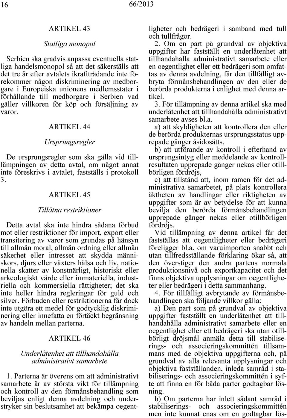 ARTIKEL 44 Ursprungsregler De ursprungsregler som ska gälla vid tilllämpningen av detta avtal, om något annat inte föreskrivs i avtalet, fastställs i protokoll 3.