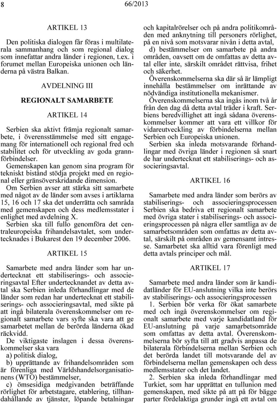 AVDELNING III REGIONALT SAMARBETE ARTIKEL 14 Serbien ska aktivt främja regionalt samarbete, i överensstämmelse med sitt engagemang för internationell och regional fred och stabilitet och för