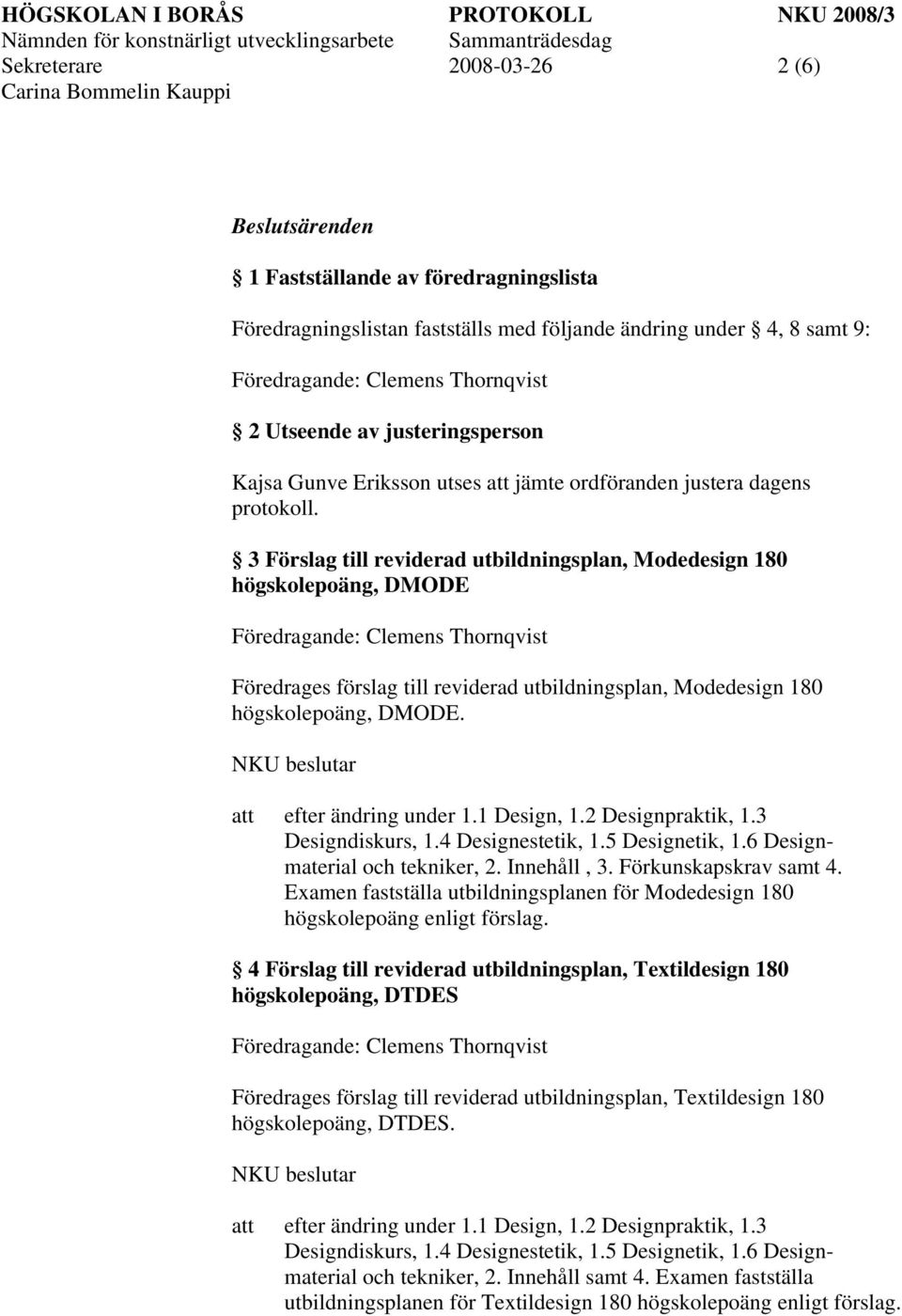 3 Förslag till reviderad utbildningsplan, Modedesign 180 högskolepoäng, DMODE Föredrages förslag till reviderad utbildningsplan, Modedesign 180 högskolepoäng, DMODE. efter ändring under 1.1 Design, 1.