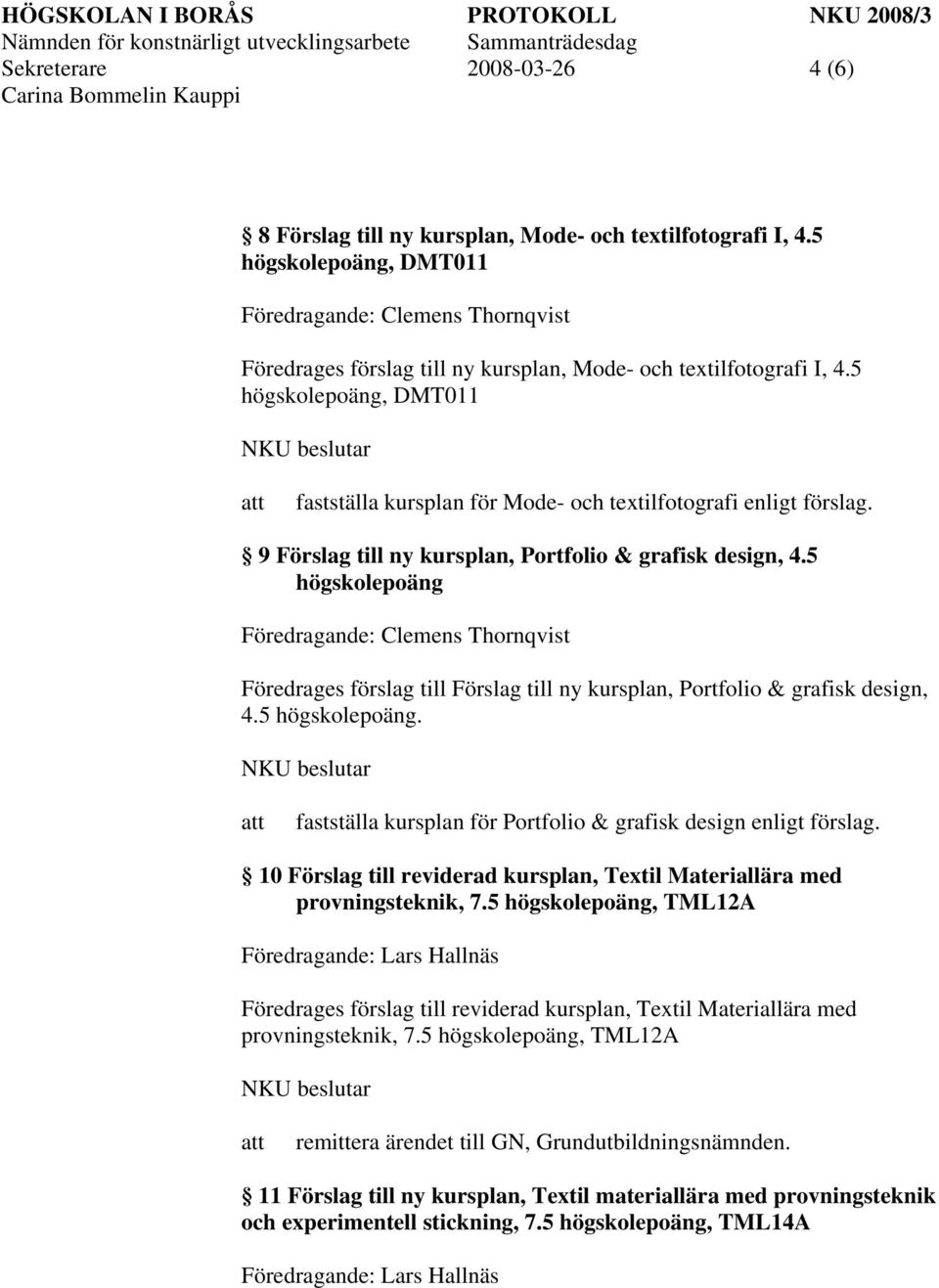 5 högskolepoäng Föredrages förslag till Förslag till ny kursplan, Portfolio & grafisk design, 4.5 högskolepoäng. fastställa kursplan för Portfolio & grafisk design enligt förslag.