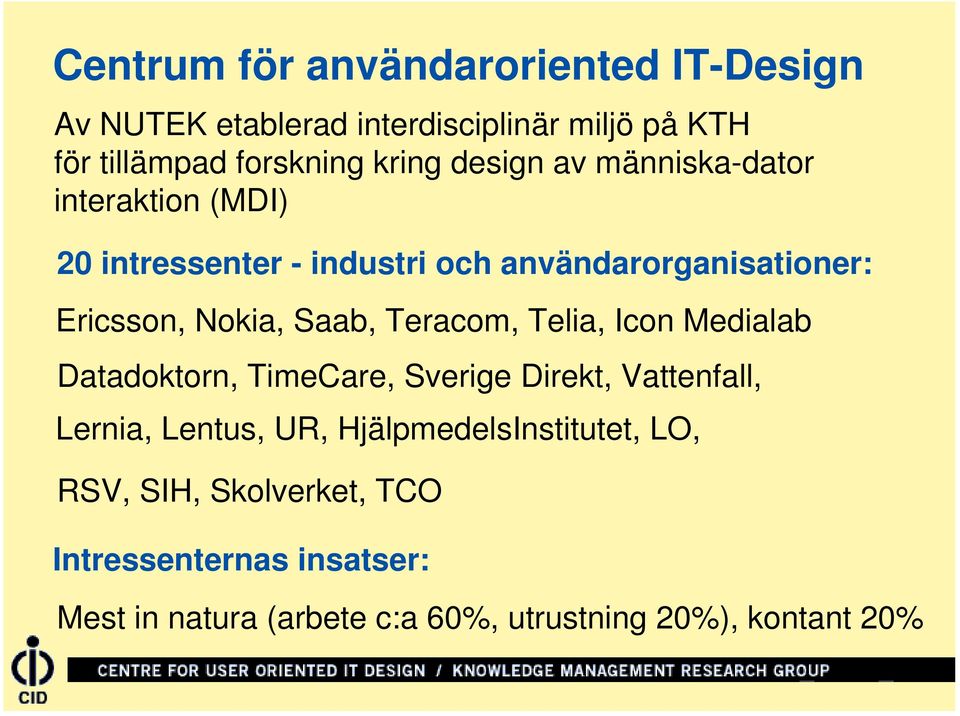Saab, Teracom, Telia, Icon Medialab Datadoktorn, TimeCare, Sverige Direkt, Vattenfall, Lernia, Lentus, UR,