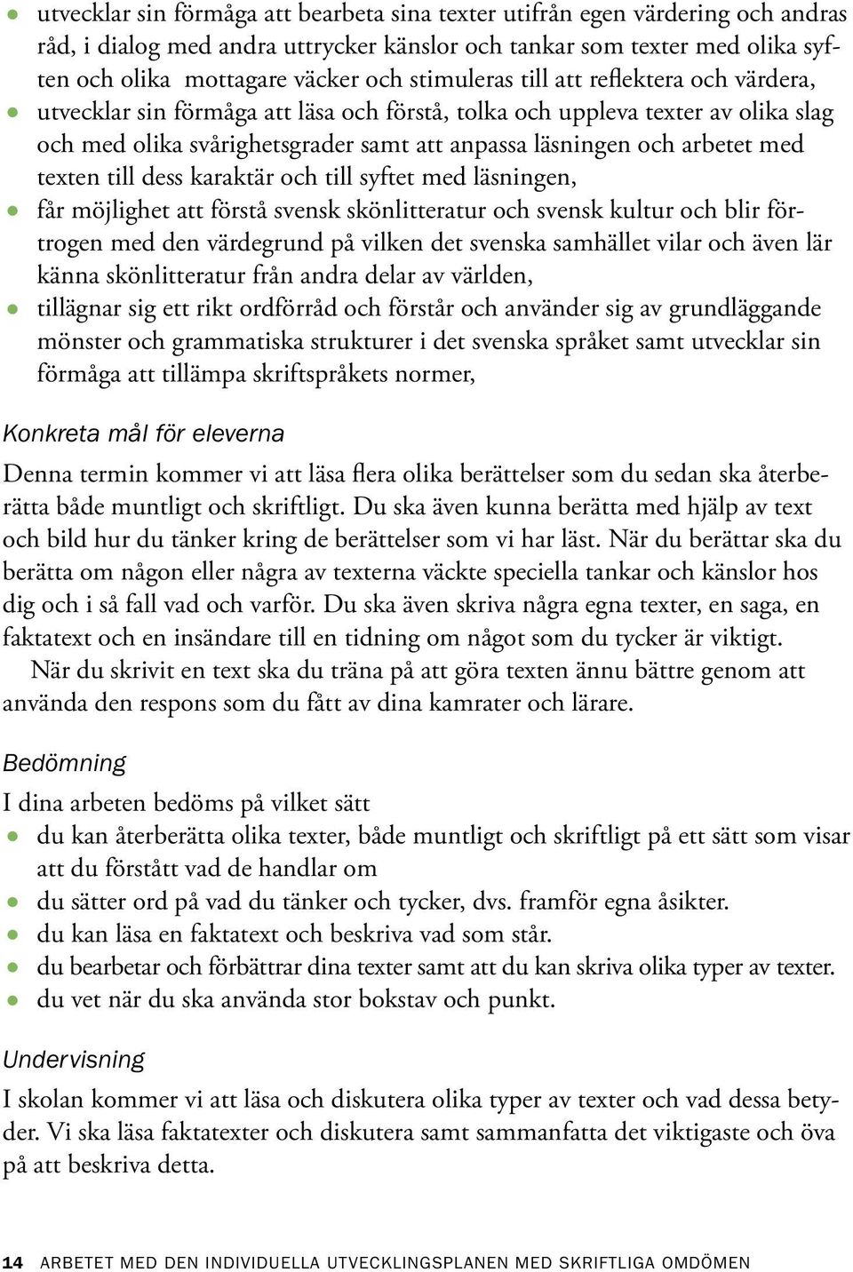 texten till dess karaktär och till syftet med läsningen, får möjlighet att förstå svensk skönlitteratur och svensk kultur och blir förtrogen med den värdegrund på vilken det svenska samhället vilar