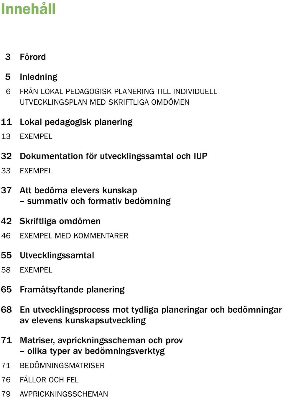 Exempel med kommentarer 55 Utvecklingssamtal 58 Exempel 65 Framåtsyftande planering 68 En utvecklingsprocess mot tydliga planeringar och bedömningar av