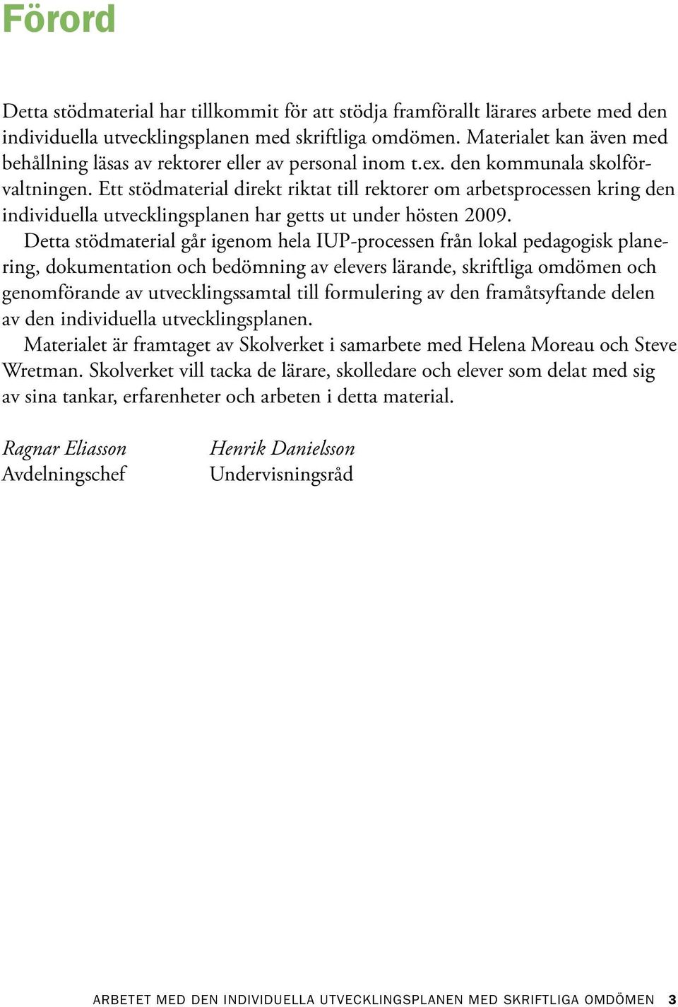 Ett stödmaterial direkt riktat till rektorer om arbetsprocessen kring den individuella utvecklingsplanen har getts ut under hösten 2009.