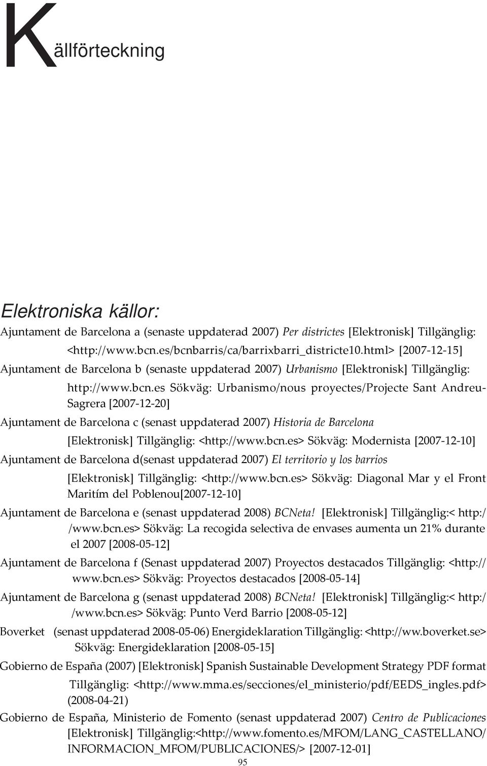 es Sökväg: Urbanismo/nous proyectes/projecte Sant Andreu- Sagrera [2007-12-20] Ajuntament de Barcelona c (senast uppdaterad 2007) Historia de Barcelona [Elektronisk] Tillgänglig: <http://www.bcn.