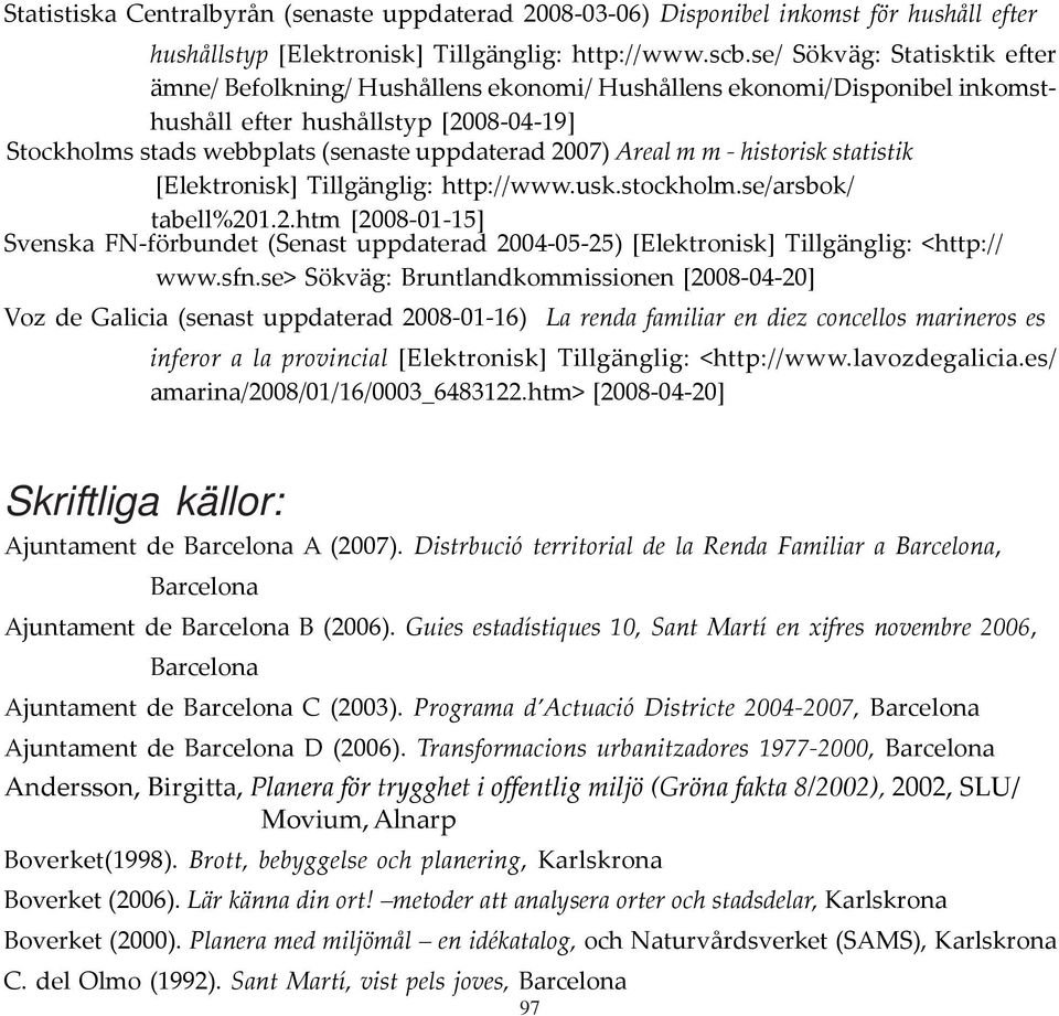 Areal m m - historisk statistik [Elektronisk] Tillgänglig: http://www.usk.stockholm.se/arsbok/ tabell%20