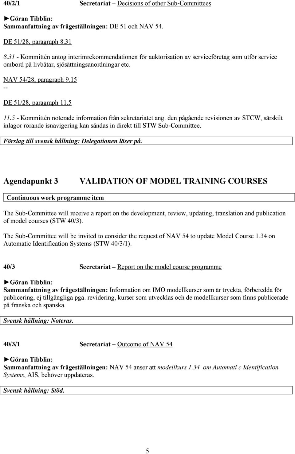 5 11.5 - Kommittén noterade information från sekretariatet ang. den pågående revisionen av STCW, särskilt inlagor rörande isnavigering kan sändas in direkt till STW Sub-Committee.