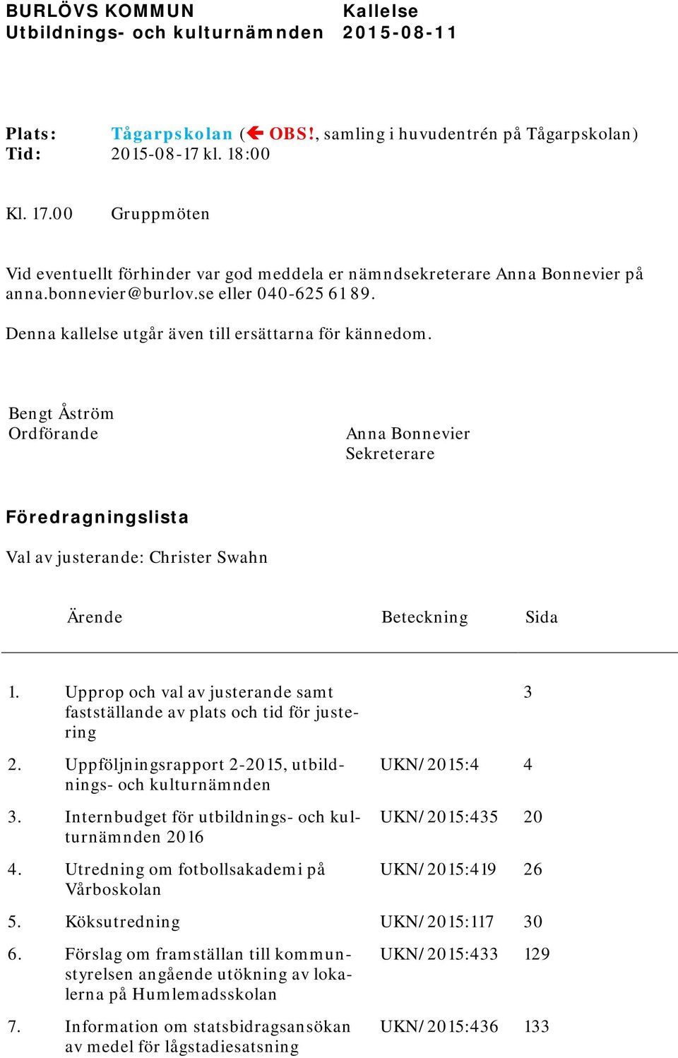 Bengt Åström Ordförande Anna Bonnevier Sekreterare Föredragningslista Val av justerande: Christer Swahn Ärende Beteckning Sida 1.