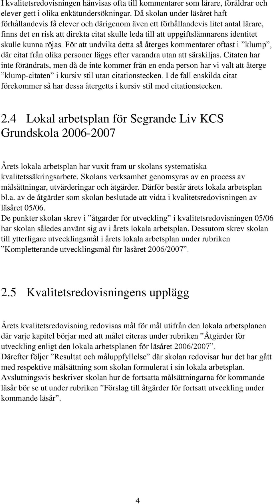 skulle kunna röjas. För att undvika detta så återges kommentarer oftast i klump, där citat från olika personer läggs efter varandra utan att särskiljas.