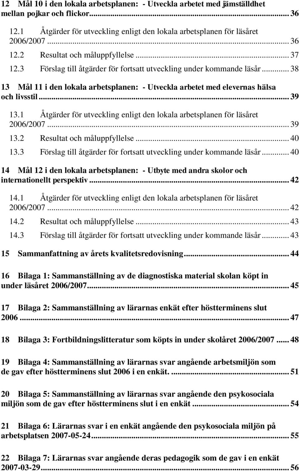 1 Åtgärder för utveckling enligt den lokala arbetsplanen för läsåret 2006/2007... 39 13.2 Resultat och måluppfyllelse... 40 13.3 Förslag till åtgärder för fortsatt utveckling under kommande läsår.