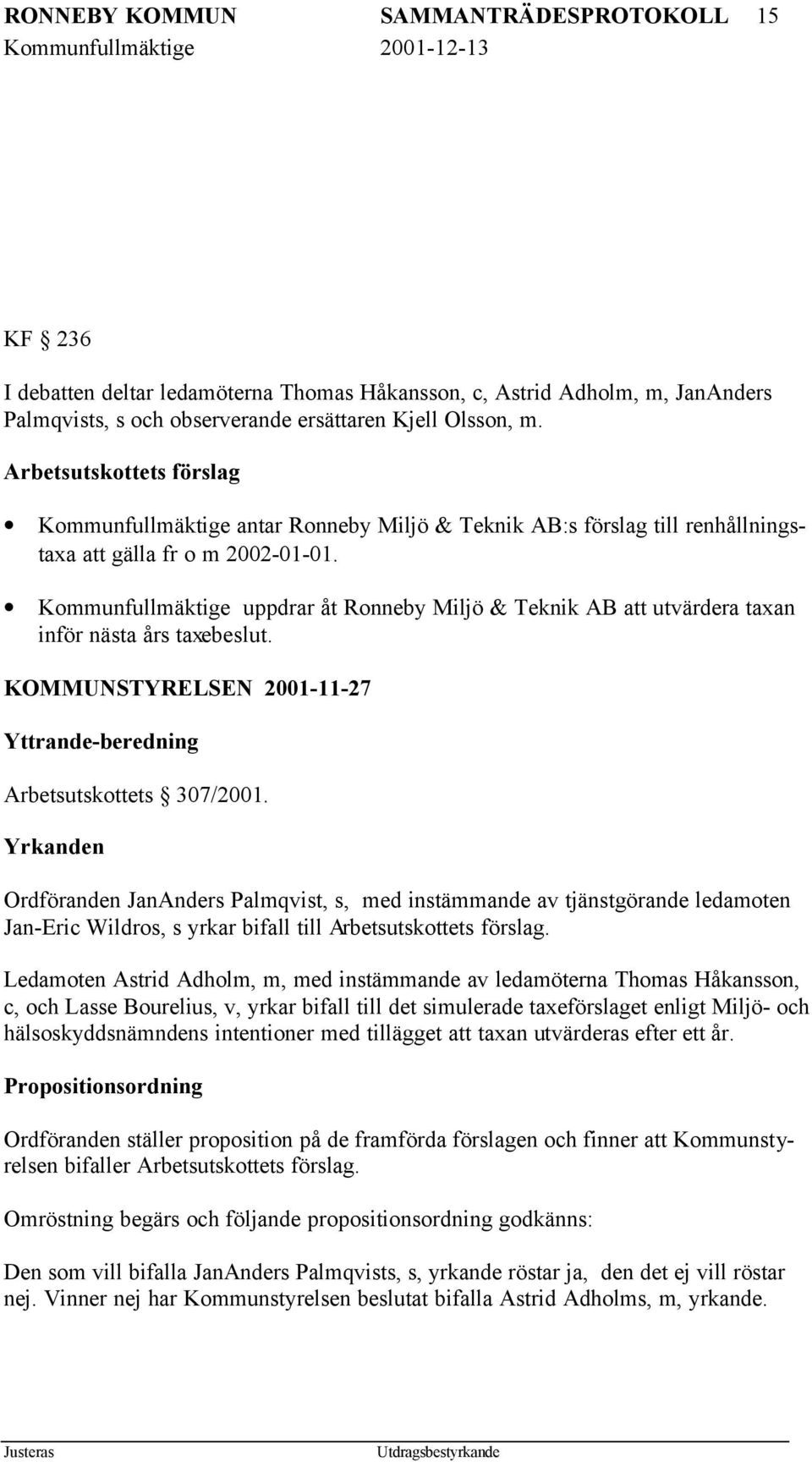 Kommunfullmäktige uppdrar åt Ronneby Miljö & Teknik AB att utvärdera taxan inför nästa års taxebeslut. KOMMUNSTYRELSEN 2001-11-27 Yttrande-beredning Arbetsutskottets 307/2001.