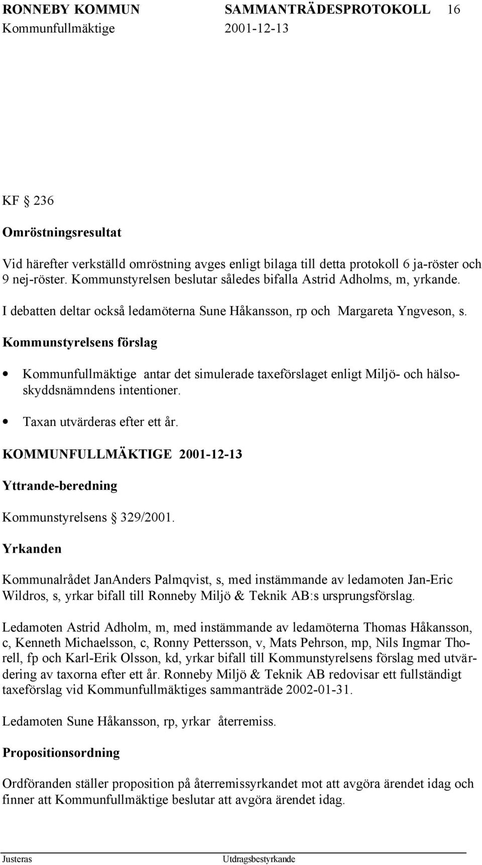 Kommunstyrelsens förslag Kommunfullmäktige antar det simulerade taxeförslaget enligt Miljö- och hälsoskyddsnämndens intentioner. Taxan utvärderas efter ett år.