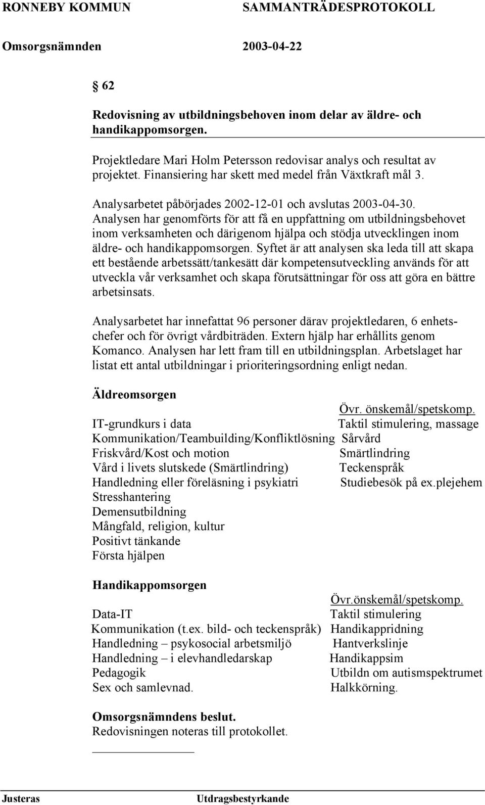 Analysen har genomförts för att få en uppfattning om utbildningsbehovet inom verksamheten och därigenom hjälpa och stödja utvecklingen inom äldre- och handikappomsorgen.