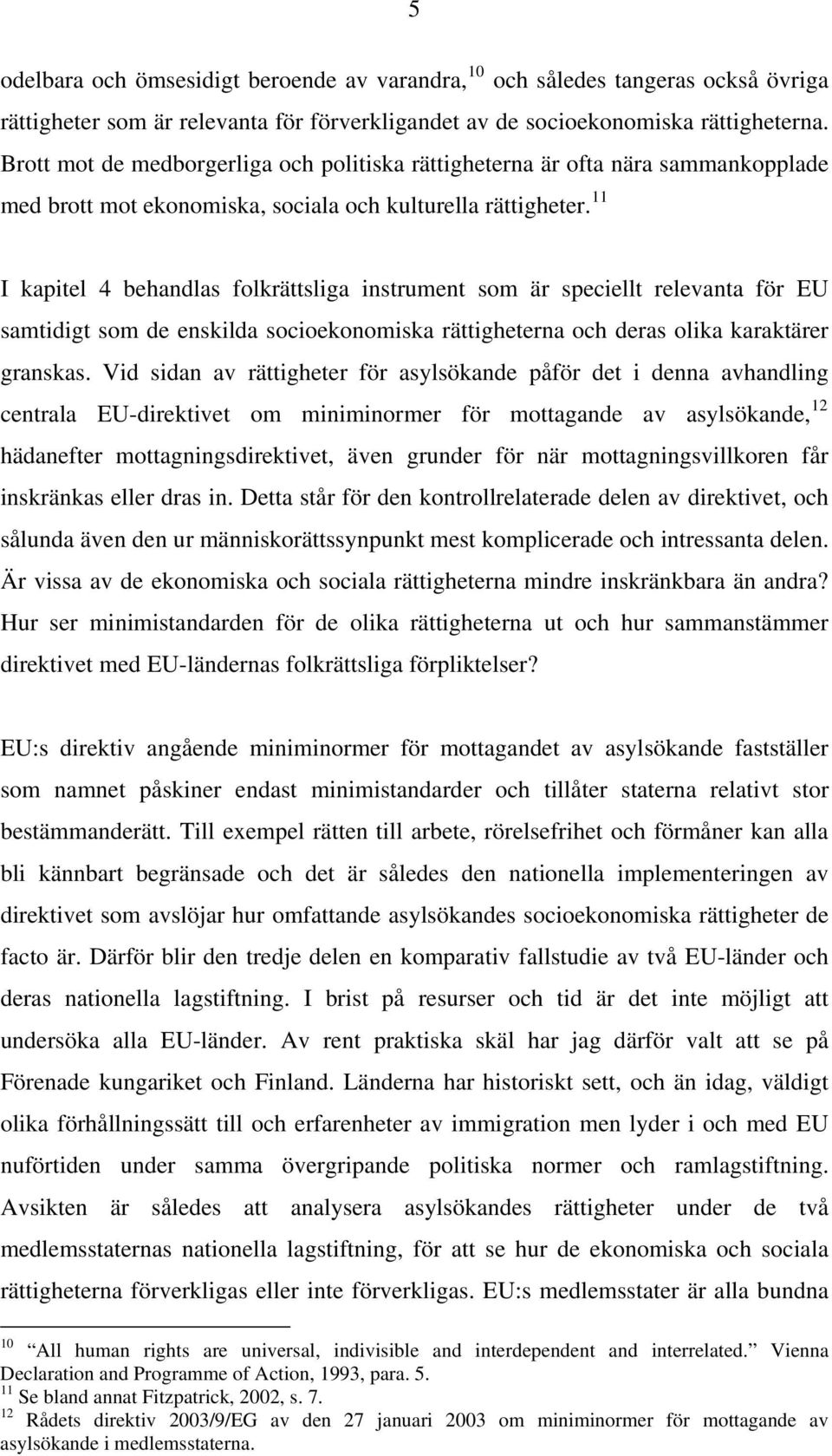 11 I kapitel 4 behandlas folkrättsliga instrument som är speciellt relevanta för EU samtidigt som de enskilda socioekonomiska rättigheterna och deras olika karaktärer granskas.