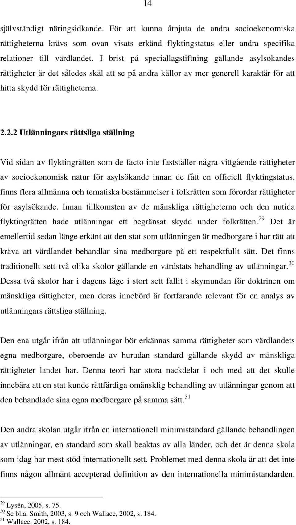 2.2 Utlänningars rättsliga ställning Vid sidan av flyktingrätten som de facto inte fastställer några vittgående rättigheter av socioekonomisk natur för asylsökande innan de fått en officiell