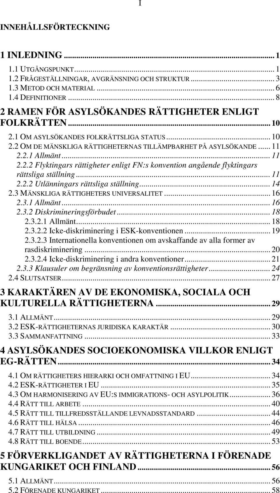 .. 11 2.2.2 Flyktingars rättigheter enligt FN:s konvention angående flyktingars rättsliga ställning... 11 2.2.2 Utlänningars rättsliga ställning... 14 2.3 MÄNSKLIGA RÄTTIGHETERS UNIVERSALITET... 16 2.