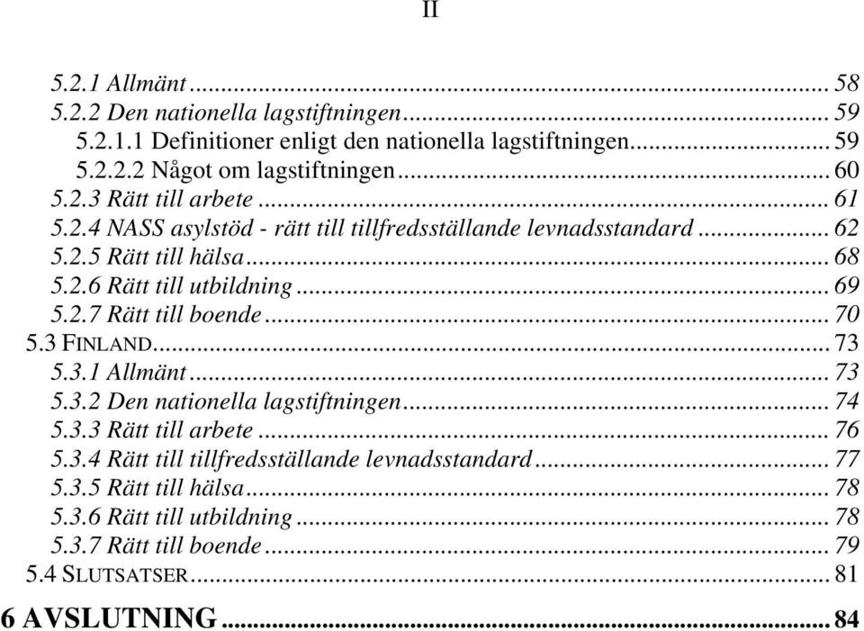 .. 69 5.2.7 Rätt till boende... 70 5.3 FINLAND... 73 5.3.1 Allmänt... 73 5.3.2 Den nationella lagstiftningen... 74 5.3.3 Rätt till arbete... 76 5.3.4 Rätt till tillfredsställande levnadsstandard.