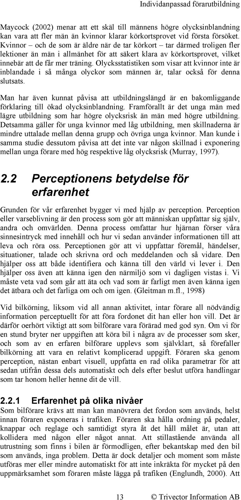 Olycksstatistiken som visar att kvinnor inte är inblandade i så många olyckor som männen är, talar också för denna slutsats.