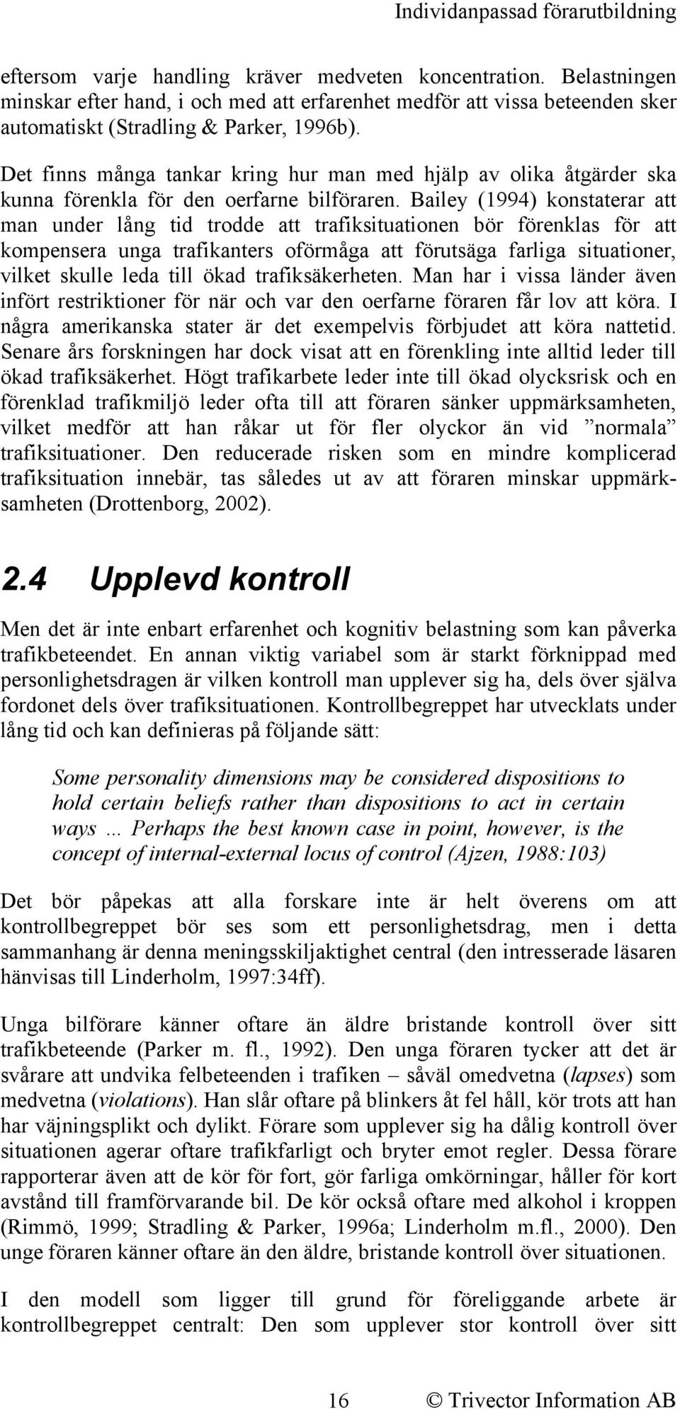 Bailey (1994) konstaterar att man under lång tid trodde att trafiksituationen bör förenklas för att kompensera unga trafikanters oförmåga att förutsäga farliga situationer, vilket skulle leda till