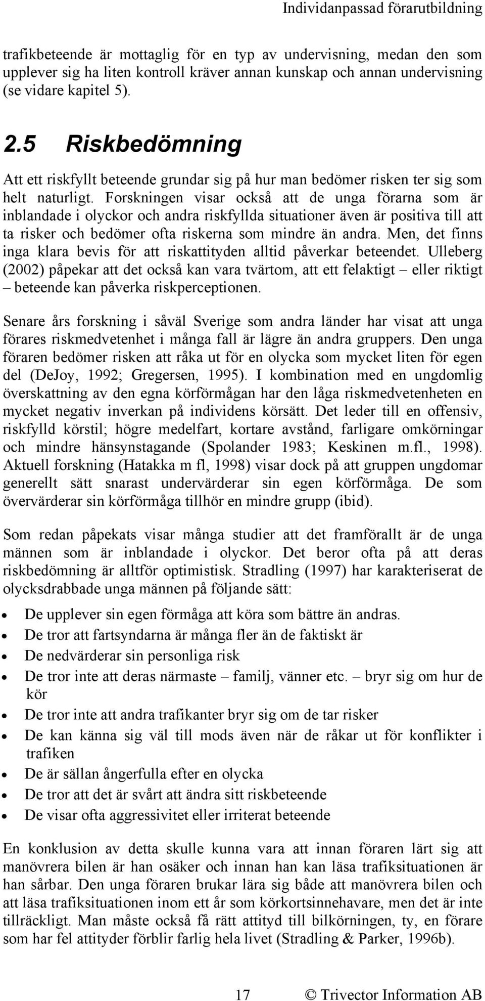 Forskningen visar också att de unga förarna som är inblandade i olyckor och andra riskfyllda situationer även är positiva till att ta risker och bedömer ofta riskerna som mindre än andra.