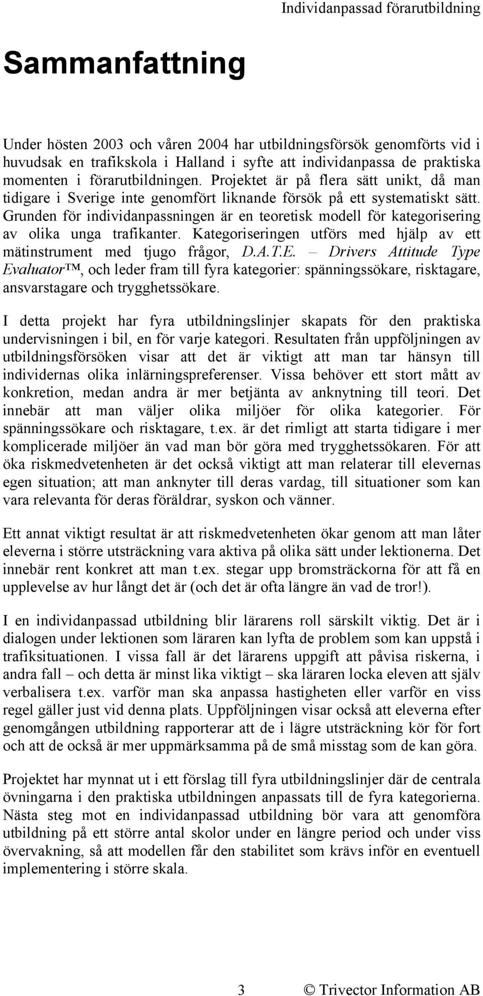 Grunden för individanpassningen är en teoretisk modell för kategorisering av olika unga trafikanter. Kategoriseringen utförs med hjälp av ett mätinstrument med tjugo frågor, D.A.T.E.