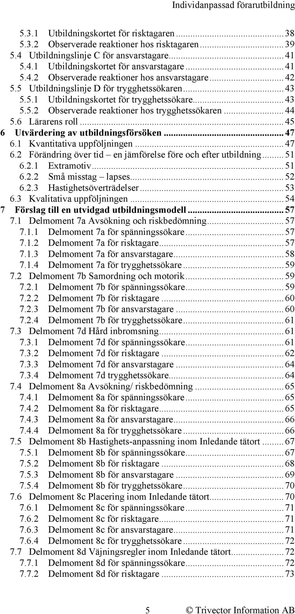 ..45 6 Utvärdering av utbildningsförsöken...47 6.1 Kvantitativa uppföljningen...47 6.2 Förändring över tid en jämförelse före och efter utbildning...51 6.2.1 Extramotiv...51 6.2.2 Små misstag lapses.