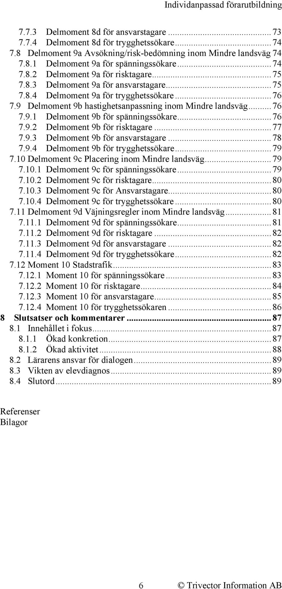 ..77 7.9.3 Delmoment 9b för ansvarstagare...78 7.9.4 Delmoment 9b för trygghetssökare...79 7.10 Delmoment 9c Placering inom Mindre landsväg...79 7.10.1 Delmoment 9c för spänningssökare...79 7.10.2 Delmoment 9c för risktagare.