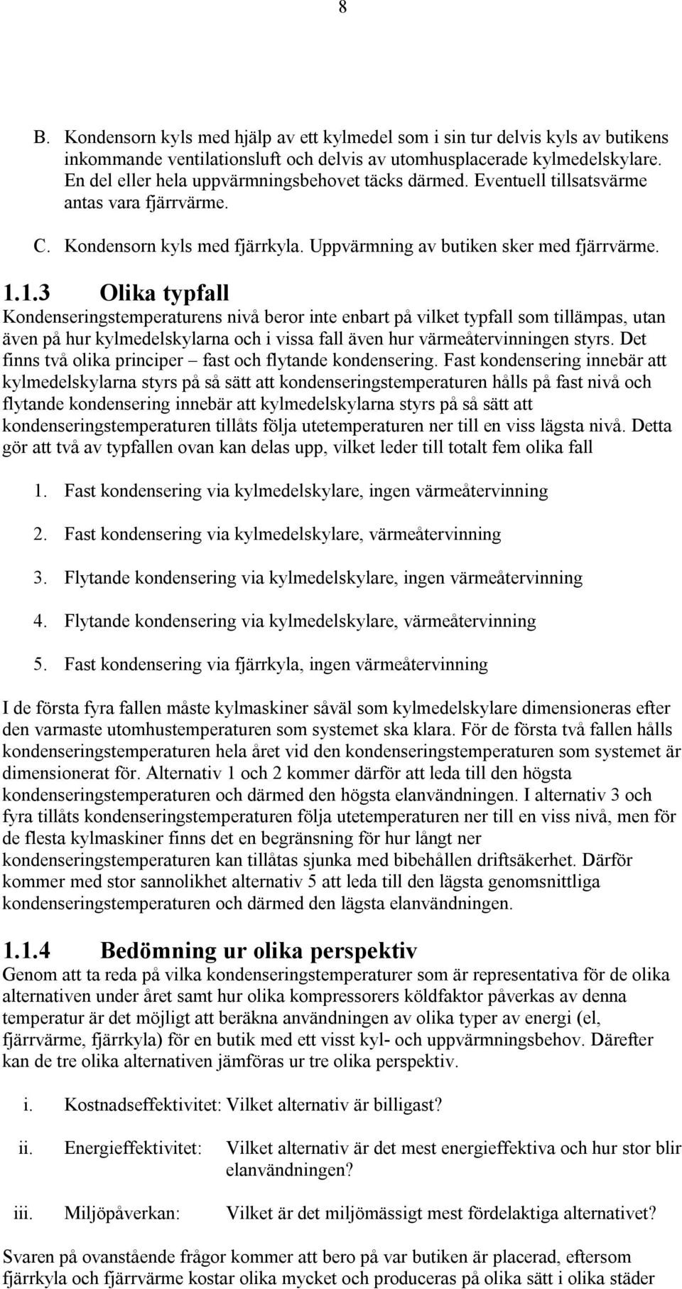 1.3 Olika typfall Kondenseringstemperaturens nivå beror inte enbart på vilket typfall som tillämpas, utan även på hur kylmedelskylarna och i vissa fall även hur värmeåtervinningen styrs.