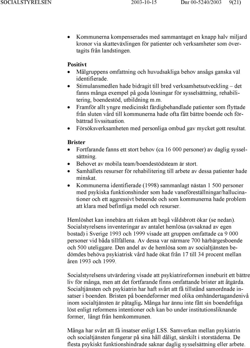 Stimulansmedlen hade bidragit till bred verksamhetsutveckling det fanns många exempel på goda lösningar för sysselsättning, rehabilitering, boendestöd, utbildning m.m. Framför allt yngre medicinskt färdigbehandlade patienter som flyttade från sluten vård till kommunerna hade ofta fått bättre boende och förbättrad livssituation.