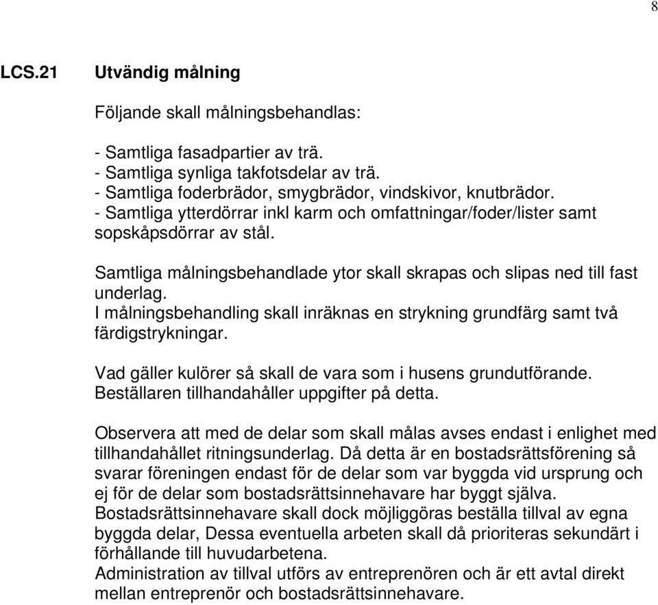 I målningsbehandling skall inräknas en strykning grundfärg samt två färdigstrykningar. Vad gäller kulörer så skall de vara som i husens grundutförande. Beställaren tillhandahåller uppgifter på detta.