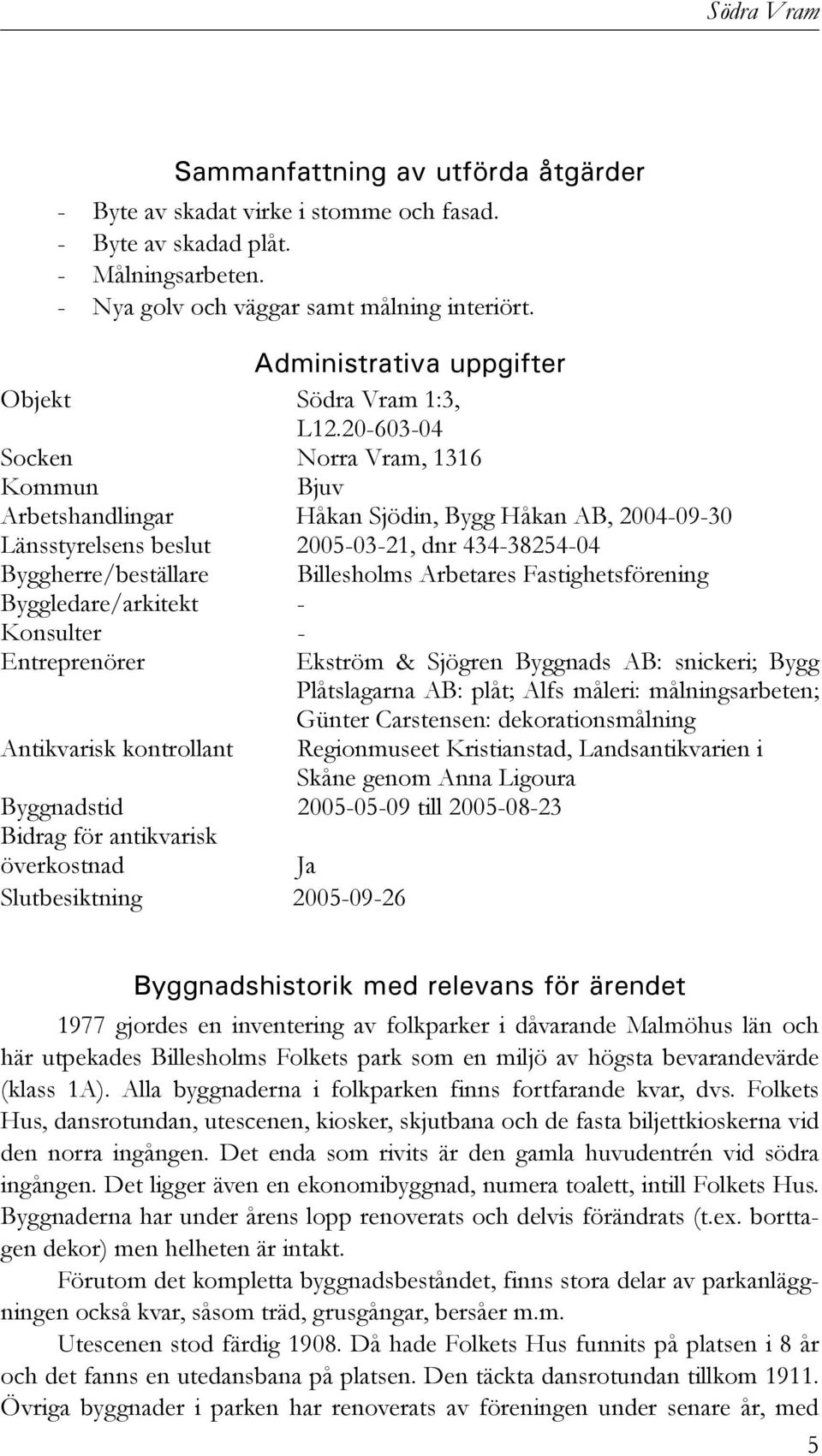 20-603-04 Socken Norra Vram, 1316 Kommun Bjuv Arbetshandlingar Håkan Sjödin, Bygg Håkan AB, 2004-09-30 Länsstyrelsens beslut 2005-03-21, dnr 434-38254-04 Byggherre/beställare Billesholms Arbetares