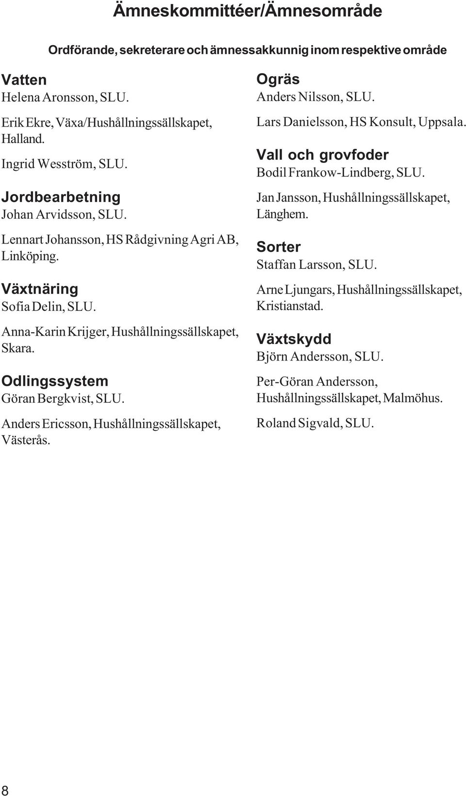 Odlingssystem Göran Bergkvist, SLU. Anders Ericsson, Hushållningssällskapet, Västerås. Ogräs Anders Nilsson, SLU. Lars Danielsson, HS Konsult, Uppsala. Vall och grovfoder Bodil Frankow-Lindberg, SLU.