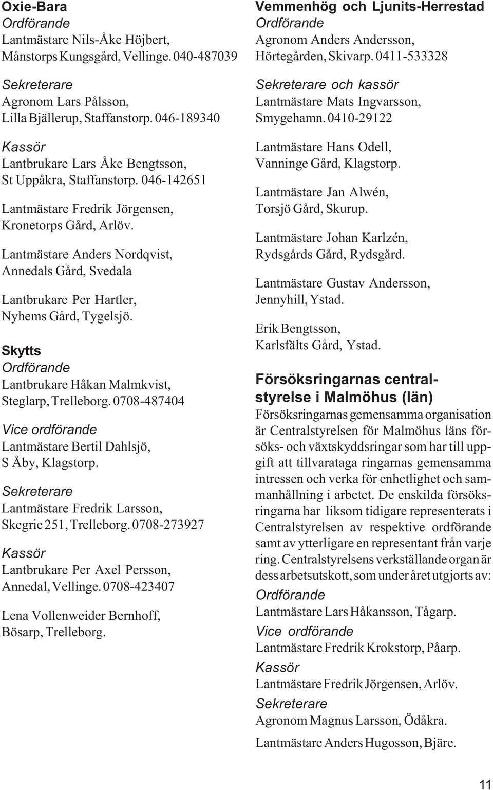 Lantmästare Anders Nordqvist, Annedals Gård, Svedala Lantbrukare Per Hartler, Nyhems Gård, Tygelsjö. Skytts Ordförande Lantbrukare Håkan Malmkvist, Steglarp, Trelleborg.
