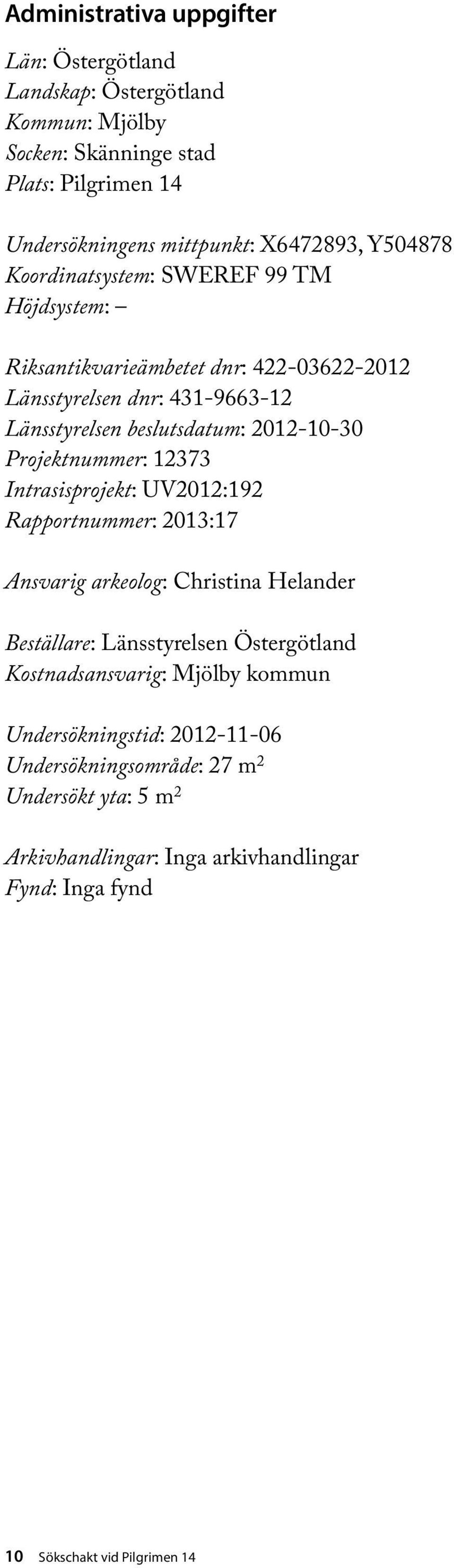 Projektnummer: 12373 Intrasisprojekt: UV2012:192 Rapportnummer: 2013:17 Ansvarig arkeolog: Christina Helander Beställare: Länsstyrelsen Östergötland Kostnadsansvarig: