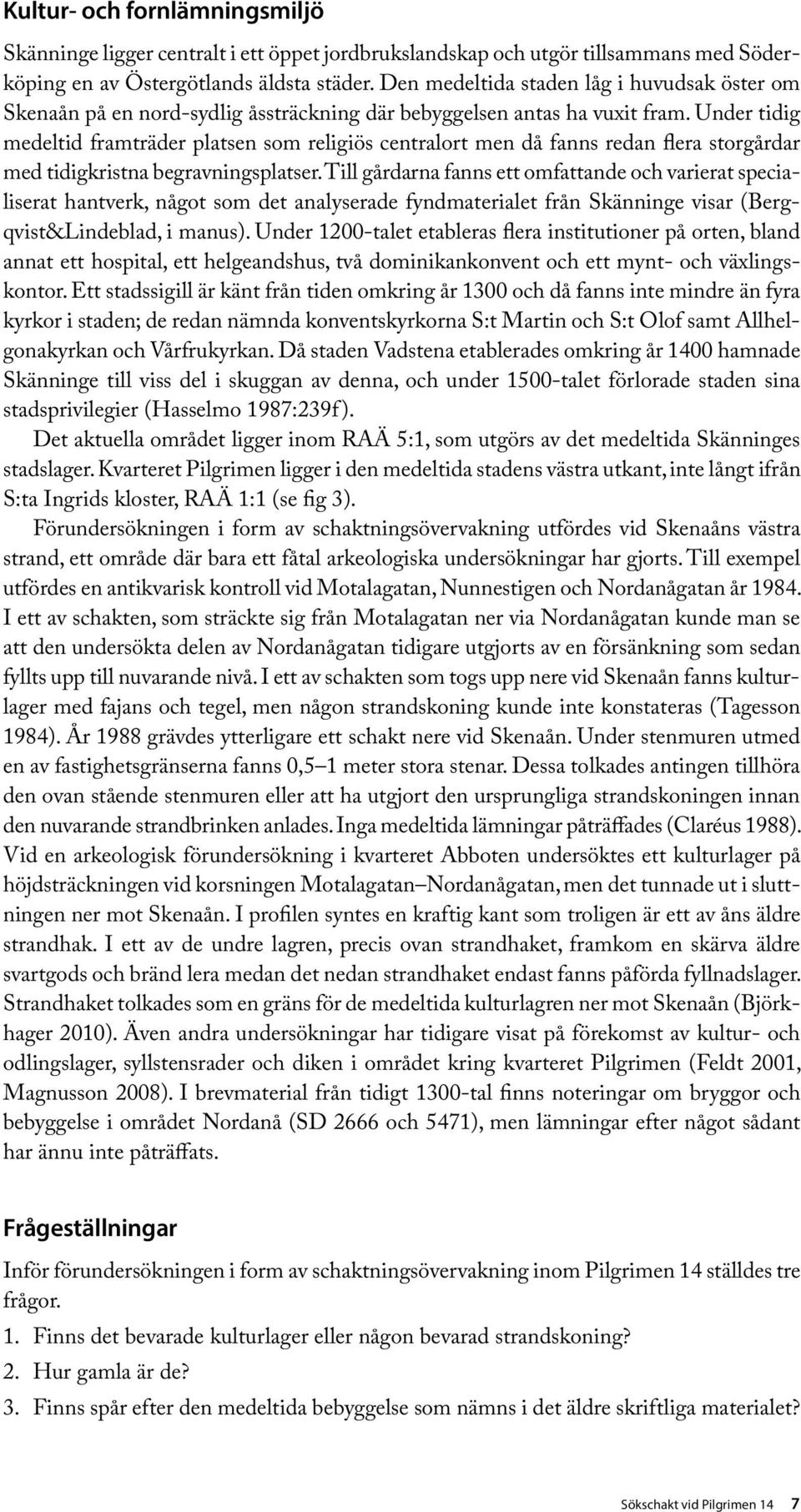 Under tidig medeltid framträder platsen som religiös centralort men då fanns redan flera storgårdar med tidigkristna begravningsplatser.