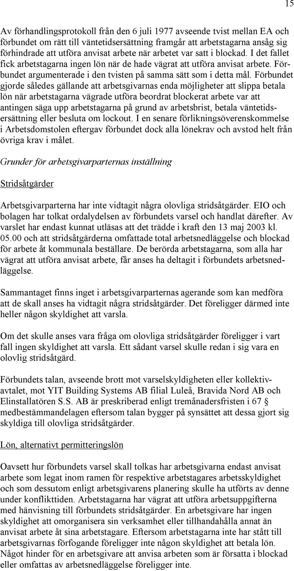 Förbundet gjorde således gällande att arbetsgivarnas enda möjligheter att slippa betala lön när arbetstagarna vägrade utföra beordrat blockerat arbete var att antingen säga upp arbetstagarna på grund