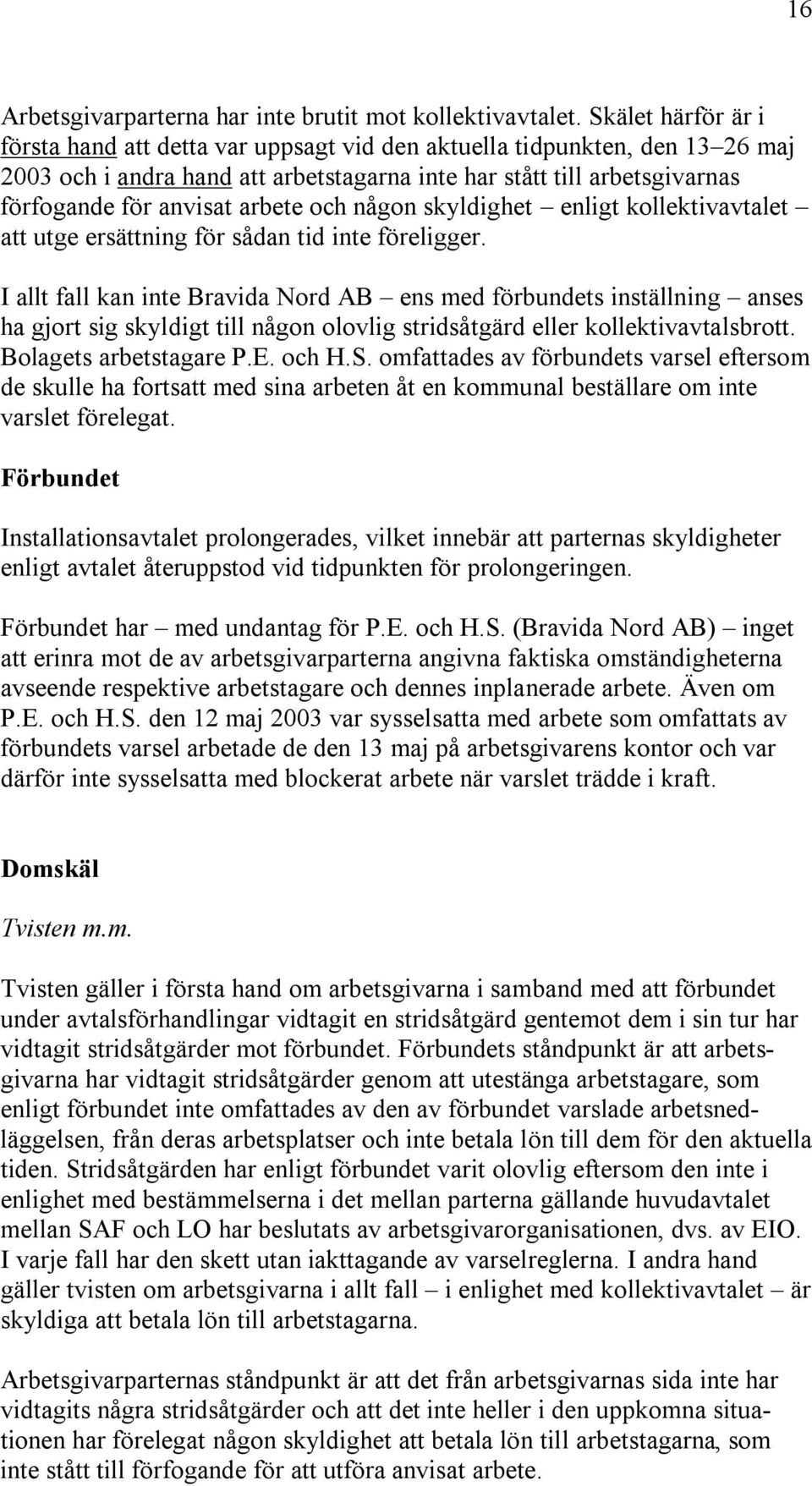 arbete och någon skyldighet enligt kollektivavtalet att utge ersättning för sådan tid inte föreligger.