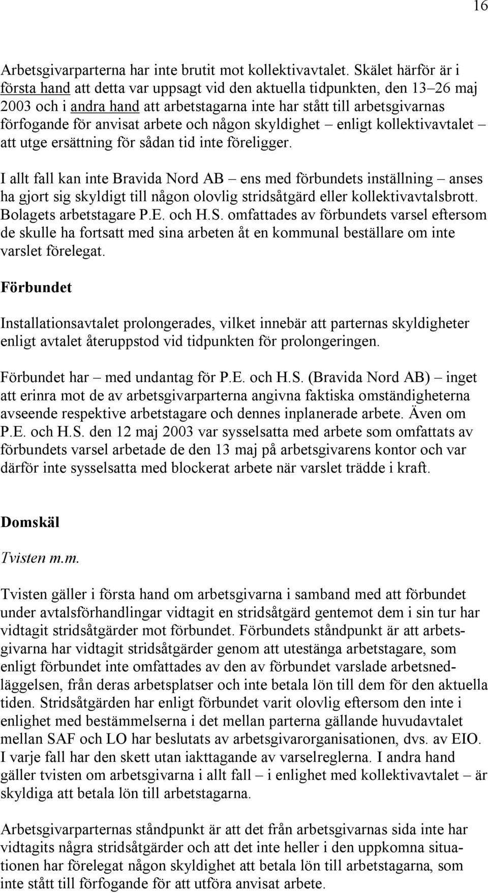 arbete och någon skyldighet enligt kollektivavtalet att utge ersättning för sådan tid inte föreligger.