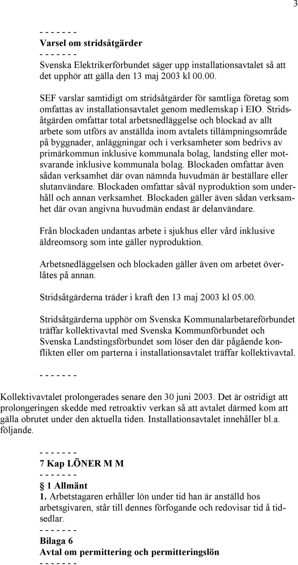 Stridsåtgärden omfattar total arbetsnedläggelse och blockad av allt arbete som utförs av anställda inom avtalets tillämpningsområde på byggnader, anläggningar och i verksamheter som bedrivs av