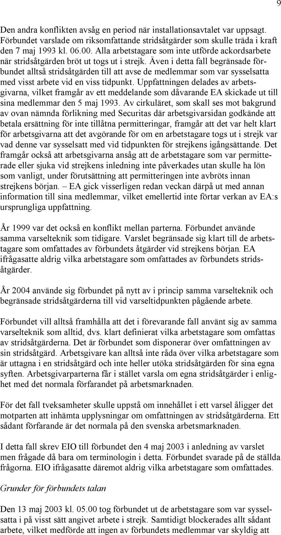 Även i detta fall begränsade förbundet alltså stridsåtgärden till att avse de medlemmar som var sysselsatta med visst arbete vid en viss tidpunkt.