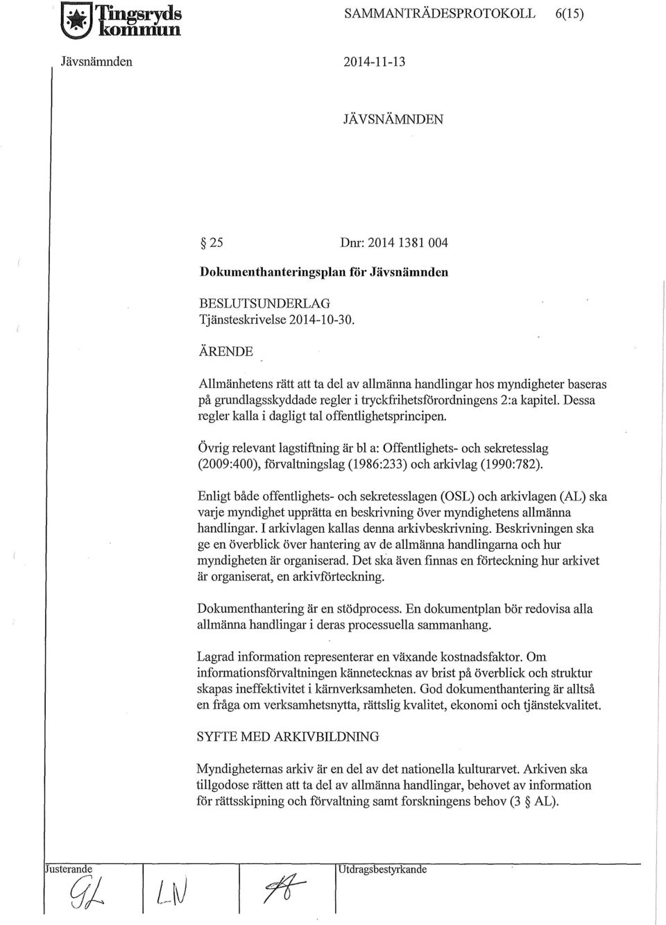 Dessa regler kalla i dagligt tal offentlighetsprincipen. Övrig relevant lagstiftning är bl a: Offentlighets- och sekretesslag (2009:400), förvaltningslag (1986:233) och arkivlag (1990:782).