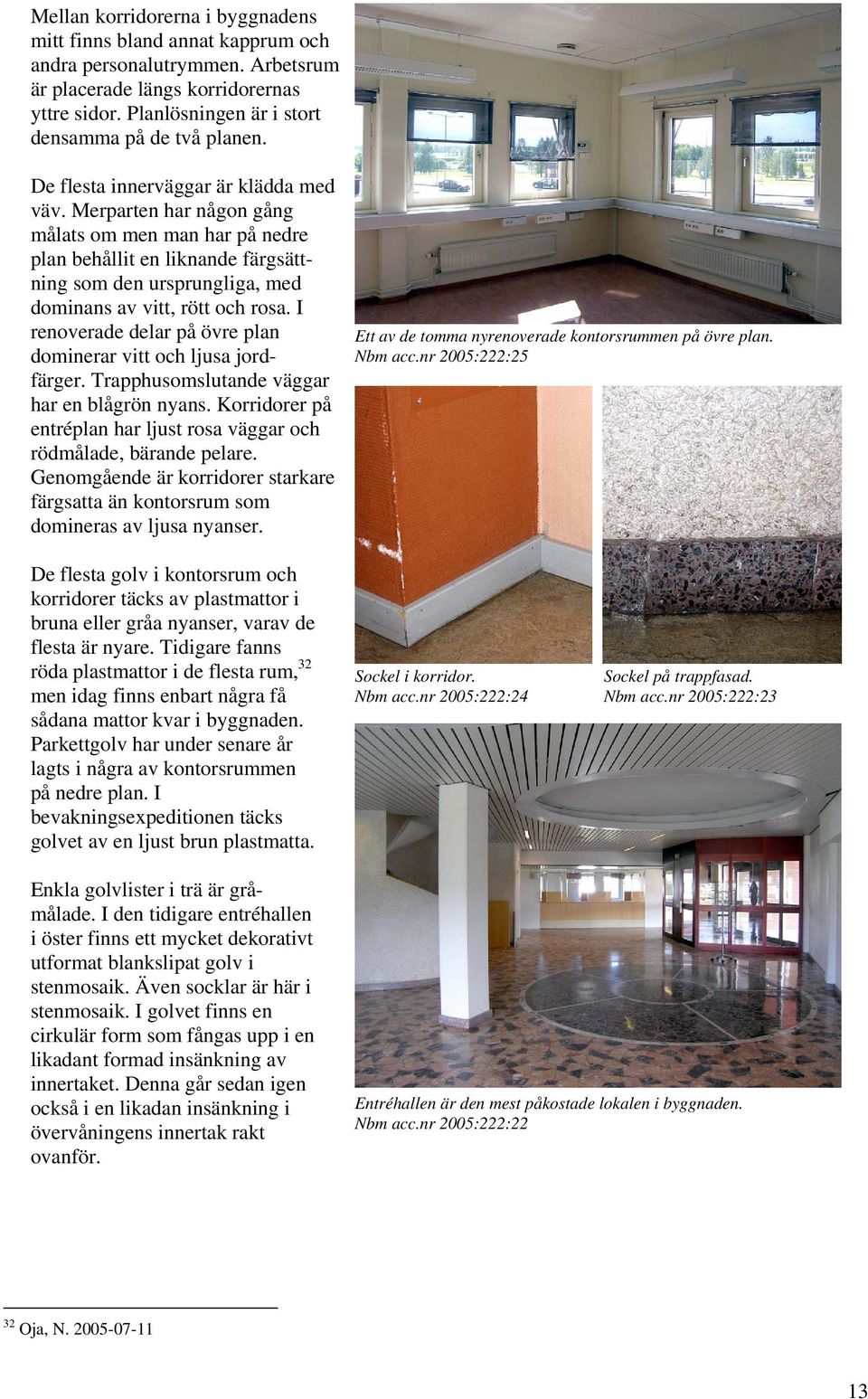 I renoverade delar på övre plan dominerar vitt och ljusa jordfärger. Trapphusomslutande väggar har en blågrön nyans. Korridorer på entréplan har ljust rosa väggar och rödmålade, bärande pelare.