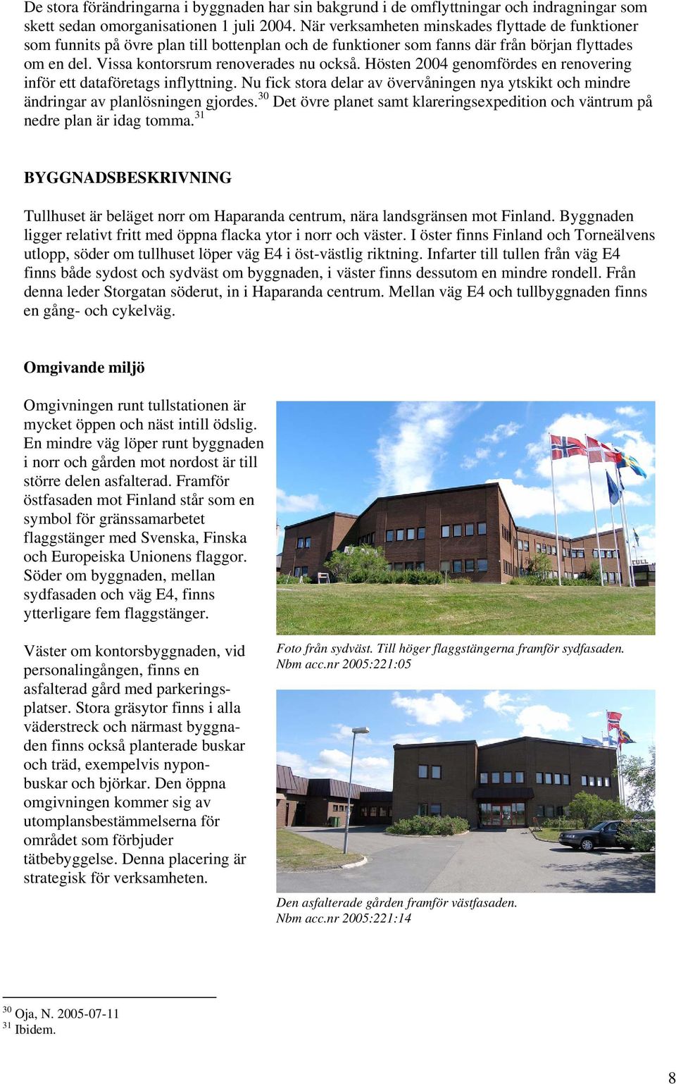 Hösten 2004 genomfördes en renovering inför ett dataföretags inflyttning. Nu fick stora delar av övervåningen nya ytskikt och mindre ändringar av planlösningen gjordes.