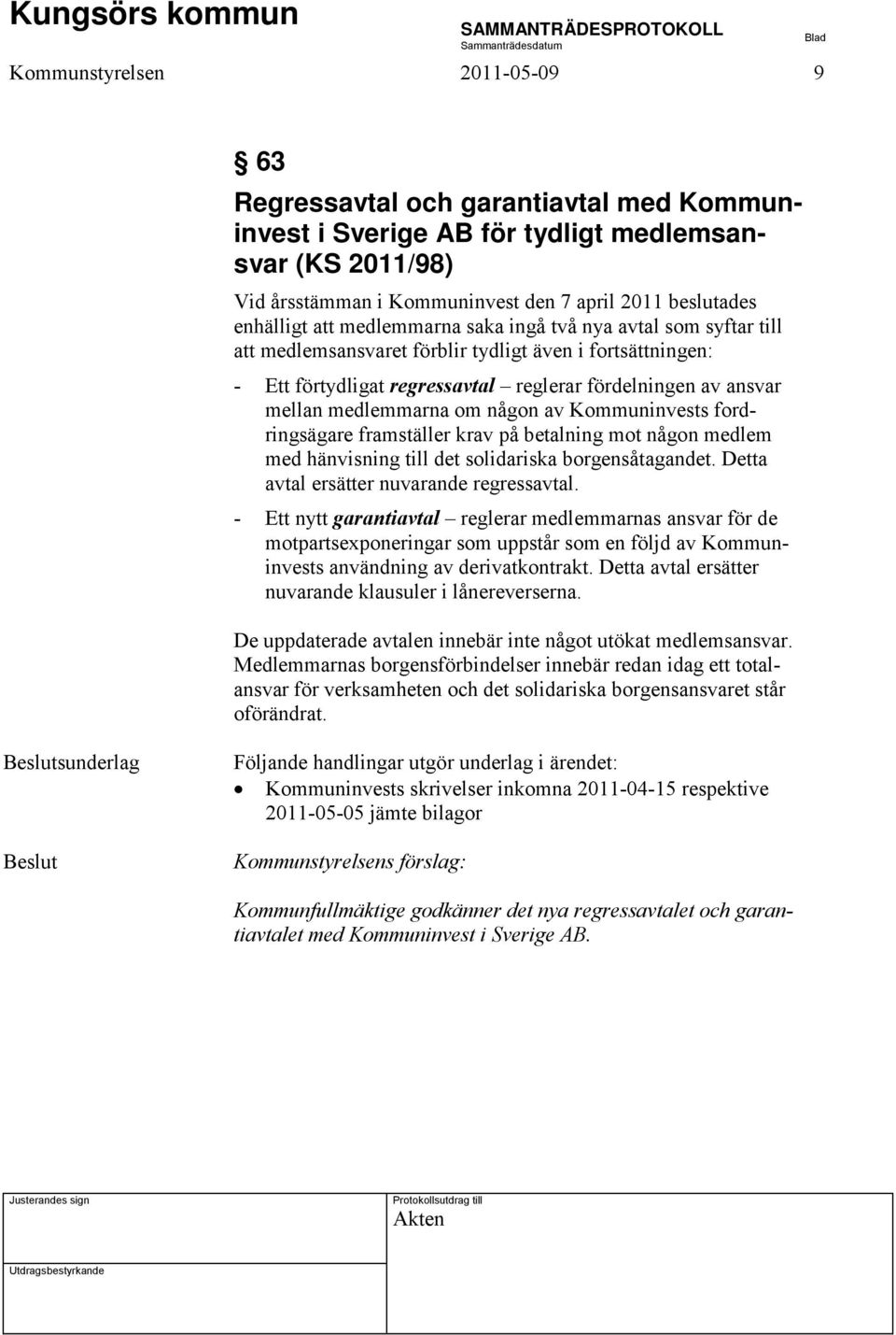 någon av Kommuninvests fordringsägare framställer krav på betalning mot någon medlem med hänvisning till det solidariska borgensåtagandet. Detta avtal ersätter nuvarande regressavtal.