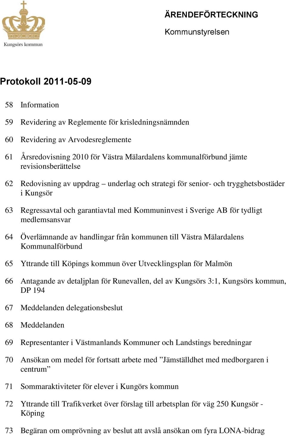 Sverige AB för tydligt medlemsansvar 64 Överlämnande av handlingar från kommunen till Västra Mälardalens Kommunalförbund 65 Yttrande till Köpings kommun över Utvecklingsplan för Malmön 66 Antagande