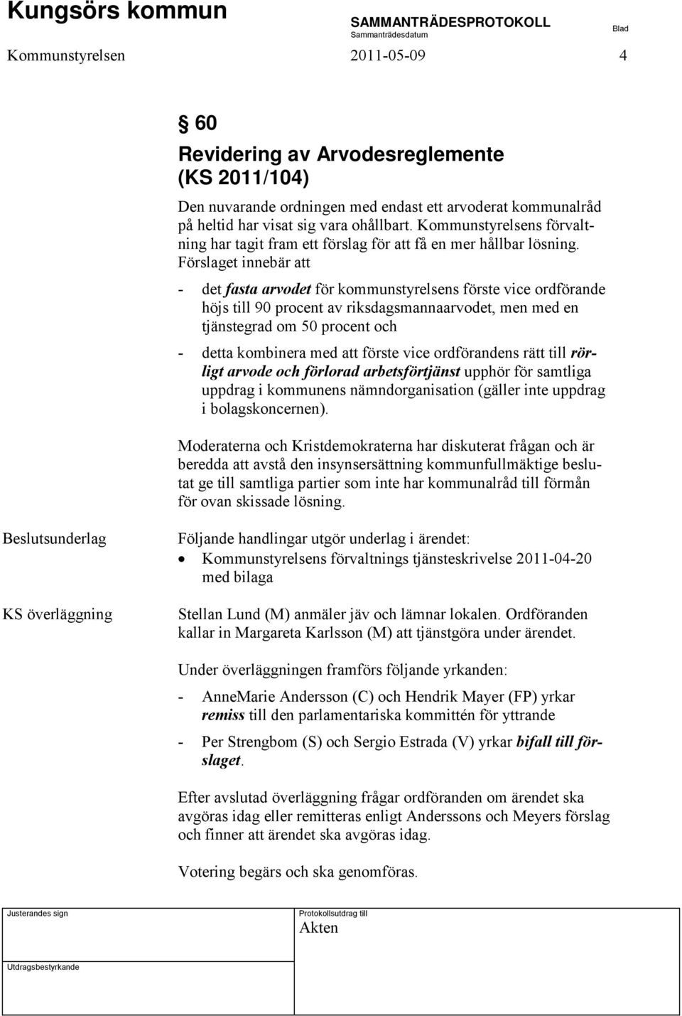 Förslaget innebär att - det fasta arvodet för kommunstyrelsens förste vice ordförande höjs till 90 procent av riksdagsmannaarvodet, men med en tjänstegrad om 50 procent och - detta kombinera med att